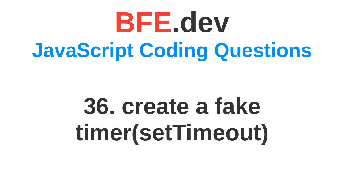 36. create a fake timer(setTimeout) BFE.dev prepare for FrontEnd
