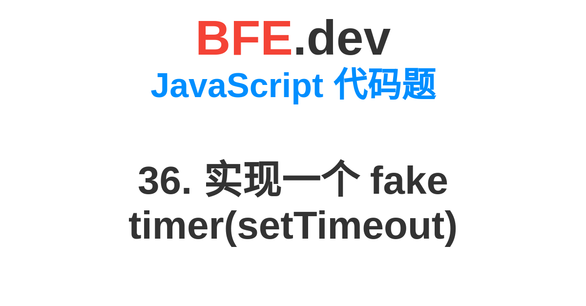 36. 实现一个 fake timer(setTimeout) BFE.dev 前端刷题，准备前端面试拿到心仪的Offer。
