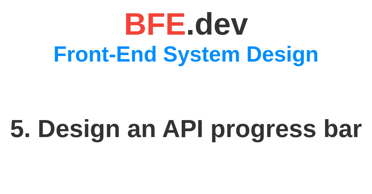 5. Design an API progress bar | BFE.dev - prepare for Front-End job ...